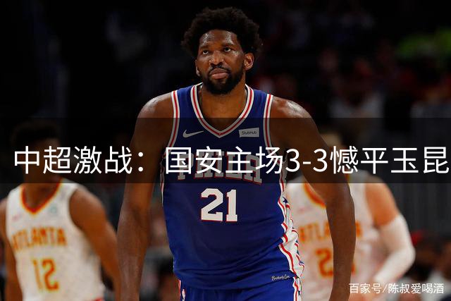 中超激战：国安主场3-3憾平玉昆