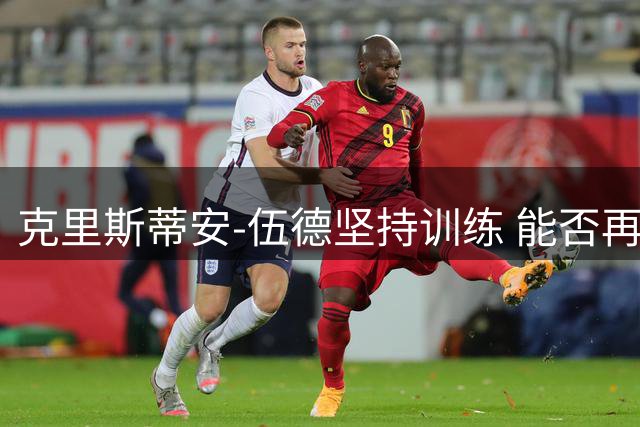 克里斯蒂安-伍德坚持训练 能否再次叩响NBA大门？