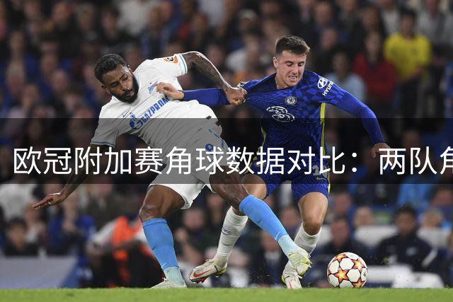 欧冠附加赛角球数据对比：两队角球表现抢眼