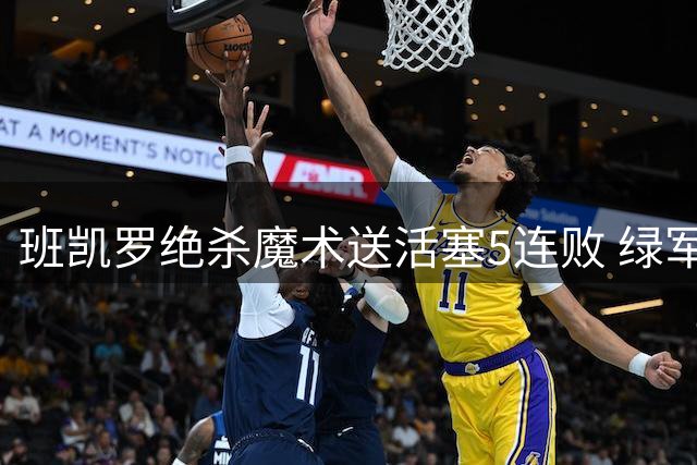 班凯罗绝杀魔术送活塞5连败 绿军豪取8连胜