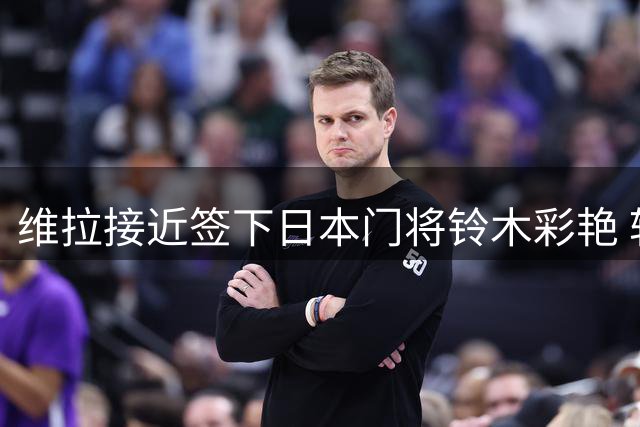 维拉接近签下日本门将铃木彩艳 转会费或达3500万欧