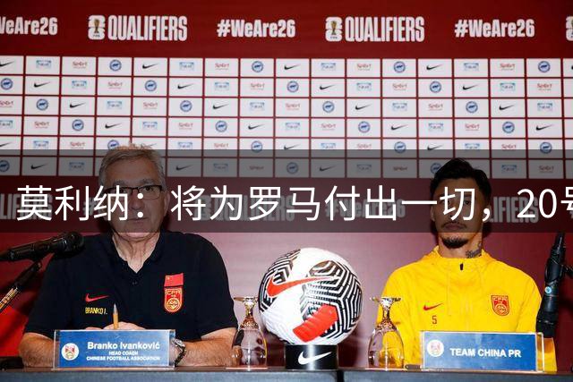 莫利纳：将为罗马付出一切，20号是新开始