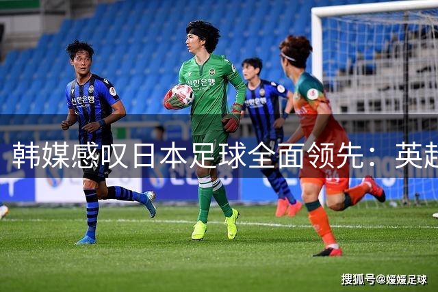 韩媒感叹日本足球全面领先：英超门将首秀显差距