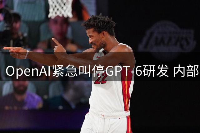 OpenAI紧急叫停GPT-6研发 内部安全机制全面升级