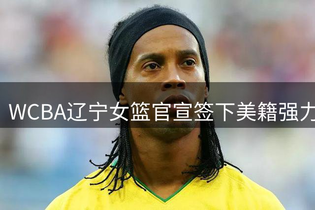 WCBA辽宁女篮官宣签下美籍强力中锋凯-阿菲-詹姆斯